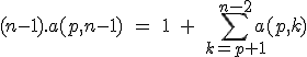 (n-1).a(p,n-1)\;=\;1\;+\;\Bigsum_{k=p+1}^{n-2} a(p,k) 
